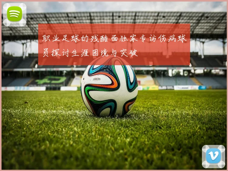 职业足球的残酷面独家专访伤病球员探讨生涯困境与突破