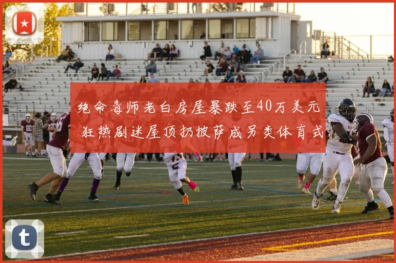 绝命毒师老白房屋暴跌至40万美元 狂热剧迷屋顶扔披萨成另类体育式抗议