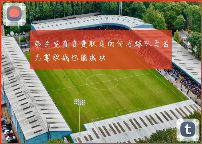 弗兰克直言曼联走向何方球队是否无需欧战也能成功